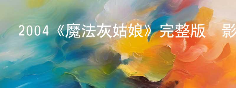陳正舉發布2004《魔法灰姑娘》完整版電影/在線觀看/百度云-美劇天堂